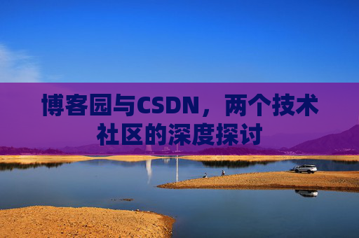 博客园与CSDN，两个技术社区的深度探讨