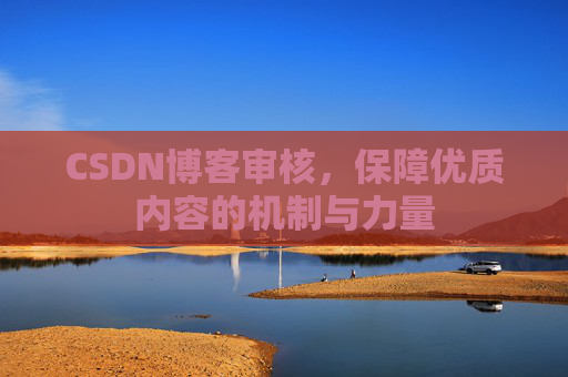 CSDN博客审核，保障优质内容的机制与力量